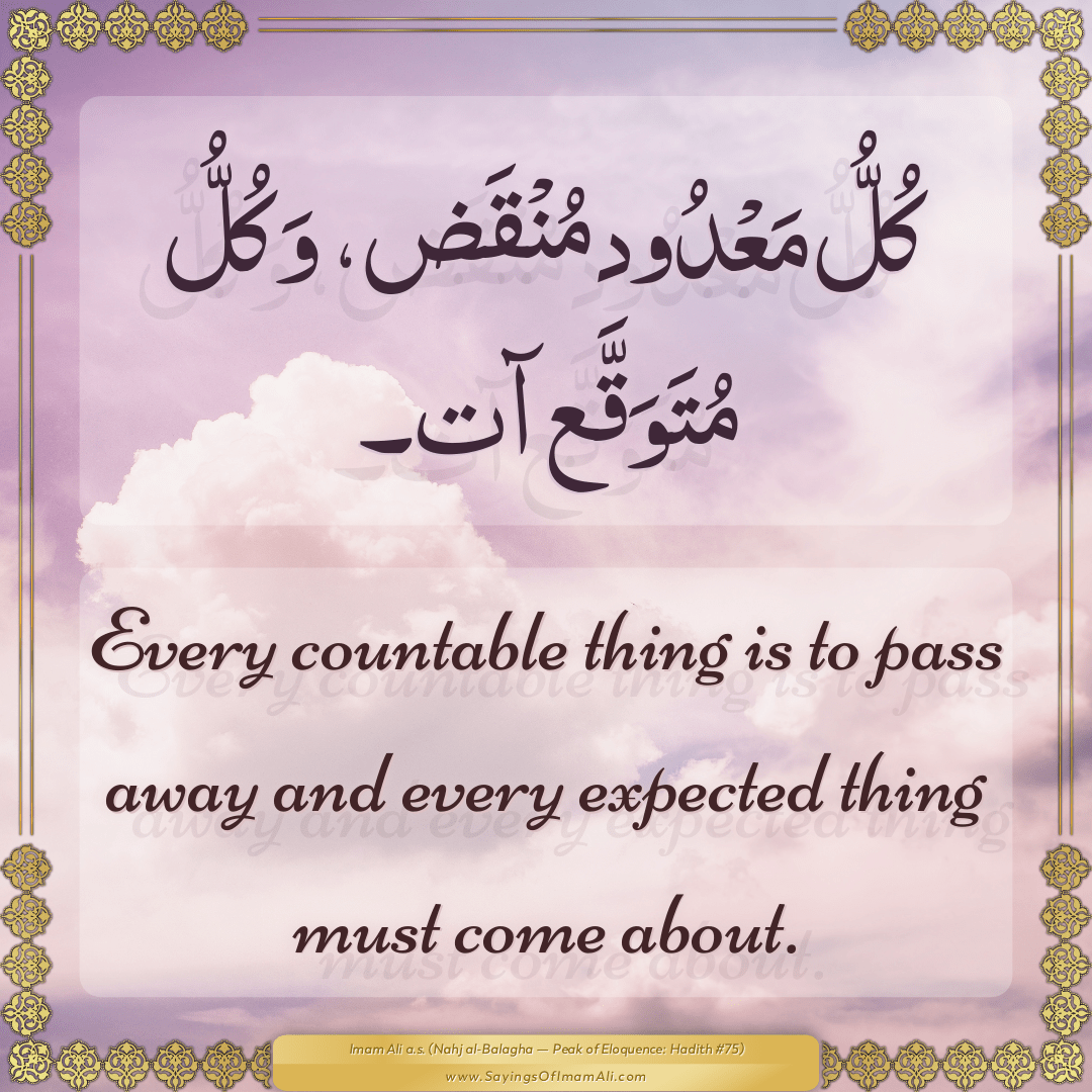Every countable thing is to pass away and every expected thing must come...